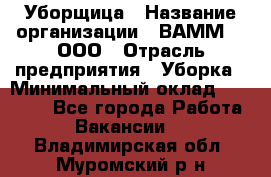 Уборщица › Название организации ­ ВАММ  , ООО › Отрасль предприятия ­ Уборка › Минимальный оклад ­ 15 000 - Все города Работа » Вакансии   . Владимирская обл.,Муромский р-н